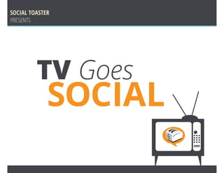 SOCIAL TOASTER
PRESENTS




         TV Goes
             SOCIAL
                      eo
 
