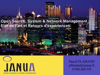 (

Open Source, System & Network Management :
Etat de l'art et Retours d'expériences.

Pascal FLAMAND
pflamand@janua.fr
0 950 260 370

 