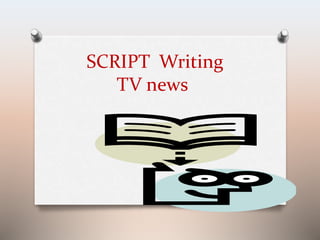 SCRIPT Writing 
TV news 
 
