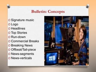 Bulletin: Concepts 
O Signature music 
O Logo 
O Headlines 
O Top Stories 
O Run-down 
O Commercial Breaks 
O Breaking News 
O Offbeat/Tail-piece 
O News-segments 
O News-verticals 
65 
 
