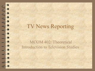 TV News Reporting
MCOM 402: Theoretical
Introduction to Television Studies
 