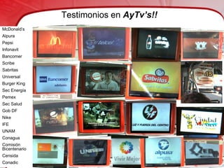 Testimonios en AyTv’s!!
McDonald’s
Alpura
Pepsi
Infonavit
Bancomer
Scribe
Sabritas
Universal
Burger King
Sec Energía
Pemex
Sec Salud
Gob DF
Nike
IFE
UNAM
Conagua
Comisión
Bicentenario
Censida
Conadic
 