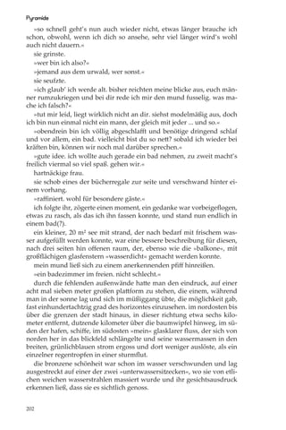 Pyramide
   »so schnell geht’s nun auch wieder nicht, etwas länger brauche ich
schon, obwohl, wenn ich dich so ansehe, sehr viel länger wird’s wohl
auch nicht dauern.«
   sie grinste.
   »wer bin ich also?«
   »jemand aus dem urwald, wer sonst.«
   sie seufzte.
   »ich glaub’ ich werde alt. bisher reichten meine blicke aus, euch män-
ner rumzukriegen und bei dir rede ich mir den mund fusselig. was ma-
che ich falsch?«
   »tut mir leid, liegt wirklich nicht an dir. siehst modelmäßig aus, doch
ich bin nun einmal nicht ein mann, der gleich mit jeder ... und so.«
   »obendrein bin ich völlig abgeschlaﬀt und benötige dringend schlaf
und vor allem, ein bad. vielleicht bist du so nett? sobald ich wieder bei
kräften bin, können wir noch mal darüber sprechen.«
   »gute idee. ich wollte auch gerade ein bad nehmen, zu zweit macht’s
freilich viermal so viel spaß. gehen wir.«
   hartnäckige frau.
   sie schob eines der bücherregale zur seite und verschwand hinter ei-
nem vorhang.
   »raﬃniert. wohl für besondere gäste.«
   ich folgte ihr, zögerte einen moment, ein gedanke war vorbeigeﬂogen,
etwas zu rasch, als das ich ihn fassen konnte, und stand nun endlich in
einem bad(?).
   ein kleiner, 20 m² see mit strand, der nach bedarf mit frischem was-
ser aufgefüllt werden konnte, war eine bessere beschreibung für diesen,
nach drei seiten hin oﬀenen raum, der, ebenso wie die »balkone«, mit
großﬂächigen glasfenstern »wasserdicht« gemacht werden konnte.
   mein mund ließ sich zu einem anerkennenden pﬁﬀ hinreißen.
   »ein badezimmer im freien. nicht schlecht.«
   durch die fehlenden außenwände hatte man den eindruck, auf einer
acht mal sieben meter großen plattform zu stehen, die einem, während
man in der sonne lag und sich im müßiggang übte, die möglichkeit gab,
fast einhundertachtzig grad des horizontes einzusehen. im nordosten bis
über die grenzen der stadt hinaus, in dieser richtung etwa sechs kilo-
meter entfernt, dutzende kilometer über die baumwipfel hinweg, im sü-
den der hafen, schiﬀe, im südosten »mein« glasklarer ﬂuss, der sich von
norden her in das blickfeld schlängelte und seine wassermassen in den
breiten, grünlichblauen strom ergoss und dort weniger auslöste, als ein
einzelner regentropfen in einer sturmﬂut.
   die bronzene schönheit war schon im wasser verschwunden und lag
ausgestreckt auf einer der zwei »unterwassersitzecken«, wo sie von etli-
chen weichen wasserstrahlen massiert wurde und ihr gesichtsausdruck
erkennen ließ, dass sie es sichtlich genoss.


202
 