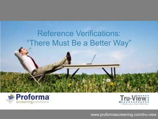 Reference Verifications:
“There Must Be a Better Way”




                 www.proformascreening.com/tru-view
 