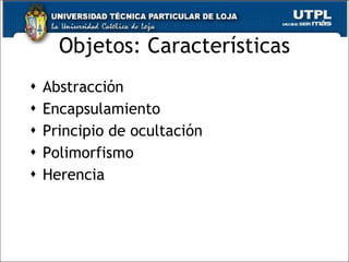 Objetos: Características Abstracción Encapsulamiento Principio de ocultación Polimorfismo Herencia 
