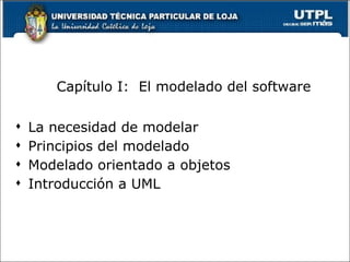 Capítulo I:  El modelado del software La necesidad de modelar Principios del modelado Modelado orientado a objetos Introducción a UML 