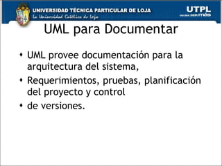 UML para Documentar UML provee documentación para la arquitectura del sistema, Requerimientos, pruebas, planificación del proyecto y control de versiones. 