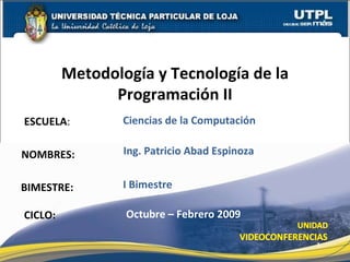 ESCUELA :  NOMBRES: Metodología y Tecnología de la Programación II CICLO: Ing. Patricio Abad Espinoza Octubre – Febrero 2009 Ciencias de la Computación I Bimestre BIMESTRE: 