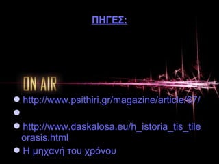 ΠΗΓΕΣ:
http://www.psithiri.gr/magazine/article/67/
http://www.newsbeast.gr/
http://www.daskalosa.eu/h_istoria_tis_tile
orasis.html
H μηχανή του χρόνου
 