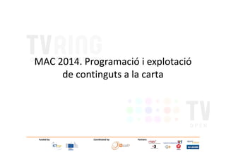 MAC 2014. Programació i explotació
de continguts a la carta
Coordinated by: Partners:Funded by:
de continguts a la carta
 