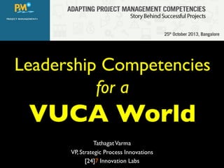 Leadership Competencies
for a

VUCA World	

Tathagat Varma	

VP, Strategic Process Innovations	

[24]7 Innovation Labs	


 
