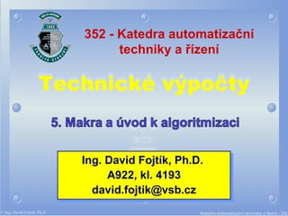 Technické výpočty Ing. David Fojtík, Ph.D.  A922, kl. 4193 david.fojt i k @vsb.cz 352 - Katedra automatizační techniky a řízení 
