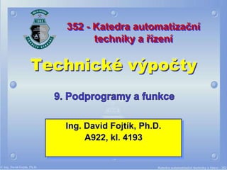 352 - Katedra automatizační
         techniky a řízení

Technické výpočty


   Ing. David Fojtík, Ph.D.
        A922, kl. 4193
 