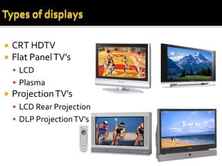    CRT HDTV
   Flat Panel TV’s
     LCD
     Plasma
   Projection TV’s
     LCD Rear Projection
     DLP Projection TV’s
 
