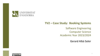 TV2 – Case Study: Booking Systems
Software Engineering
Computer Science
Academic Year 2023/2024
Gerard Albà Soler
1
 