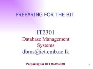 IT2301 Database Management Systems [email_address] PREPARING FOR THE BIT  Preparing for BIT 09/08/2001 