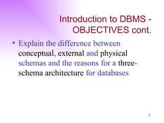 Introduction to DBMS - OBJECTIVES cont. Explain the difference between  conceptual ,  external  and  physical  schemas and the reasons for a  three - schema architecture  for databases 