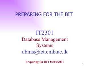 IT2301 Database Management Systems [email_address] PREPARING FOR THE BIT  Preparing for BIT 07/06/2001 