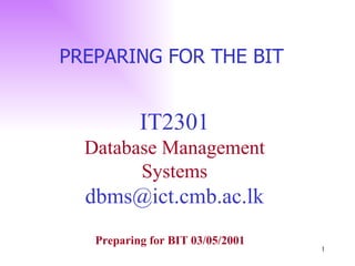 IT2301 Database Management Systems [email_address] PREPARING FOR THE BIT  Preparing for BIT 03/05/2001 