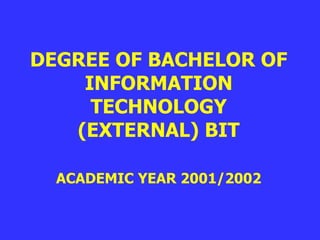 DEGREE OF BACHELOR OF INFORMATION TECHNOLOGY (EXTERNAL) BIT ACADEMIC YEAR 2001/2002 