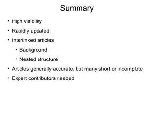 Summary
• High visibility
• Rapidly updated
• Interlinked articles
   • Background
   • Nested structure
• Articles generally accurate, but many short or incomplete
• Expert contributors needed
 