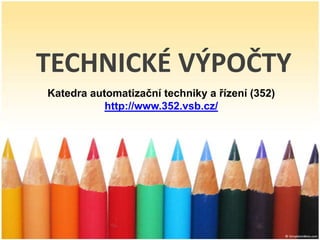 TECHNICKÉ VÝPOČTY
Katedra automatizační techniky a řízení (352)
           http://www.352.vsb.cz/
 