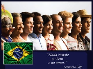 “Nada resiste
   ao bem
 e ao amor.”
          Leonardo Boff
 