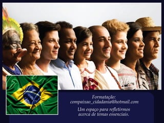 Formatação:
compaixao_cidadania@hotmail.com
   Um espaço para refletirmos
   acerca de temas essenciais.
 