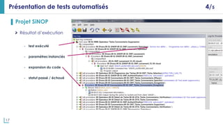 17
Présentation de tests automatisés 4/5
▌ Projet SiNOP
Résultat d’exécution
- test exécuté
- paramètres instanciés
- expansion du code
- statut passé / échoué
 