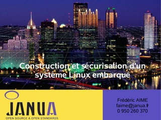 Construction et sécurisation d'un
système Linux embarqué
Frédéric AIME
faime@janua.fr
0 950 260 370

 