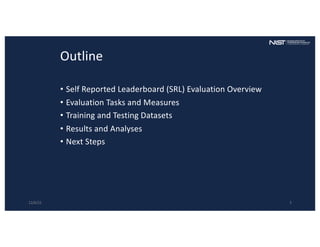 Outline
• Self Reported Leaderboard (SRL) Evaluation Overview
• Evaluation Tasks and Measures
• Training and Testing Datasets
• Results and Analyses
• Next Steps
12/6/22 3
 