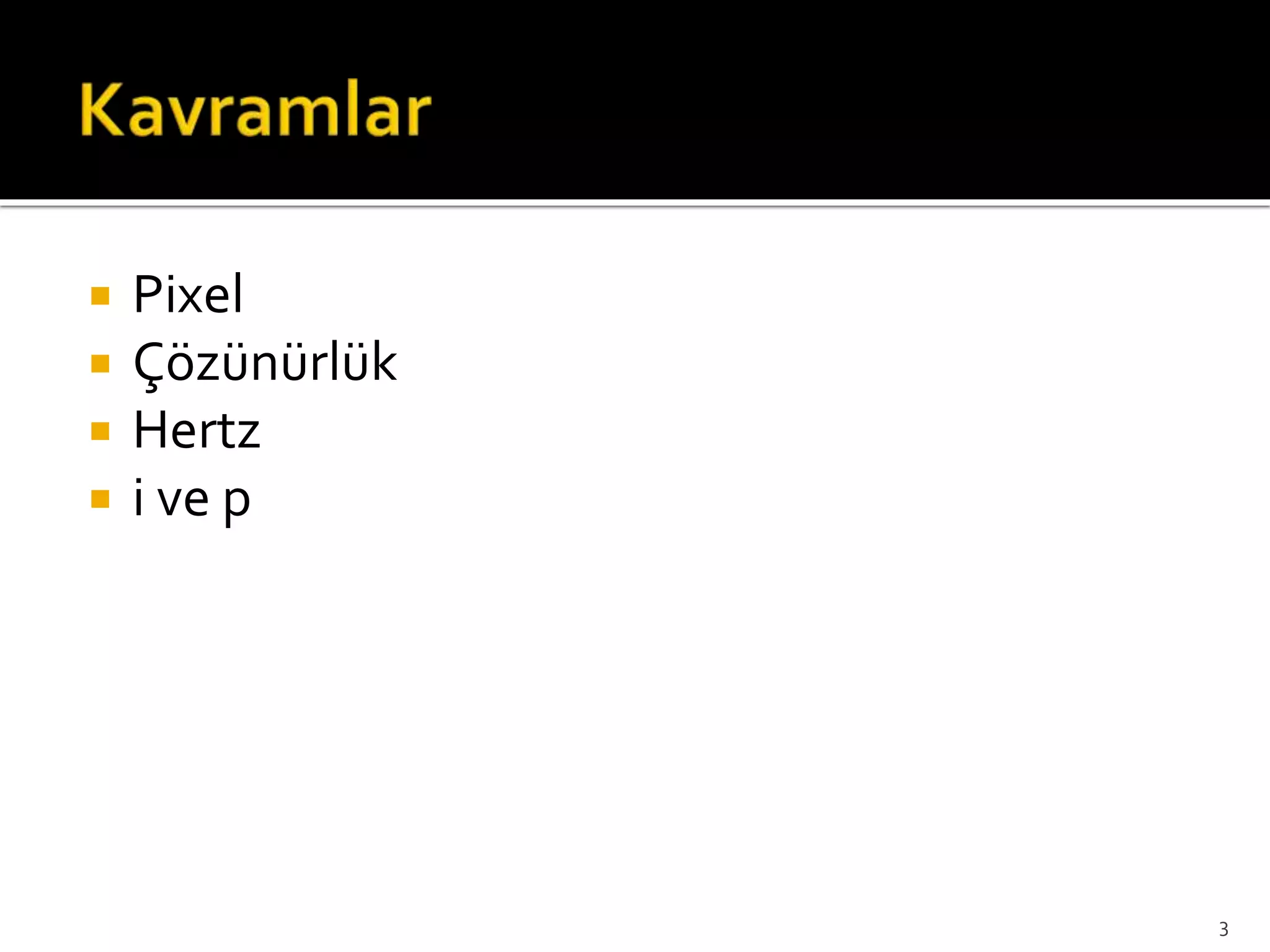  Pixel
 Çözünürlük
 Hertz
 i ve p
3
 