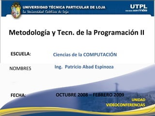 ESCUELA : NOMBRES Metodología y Tecn. de la Programación II  FECHA : Ing.  Patricio Abad Espinoza OCTUBRE 2008 – FEBRERO 2009 Ciencias de la COMPUTACIÓN 