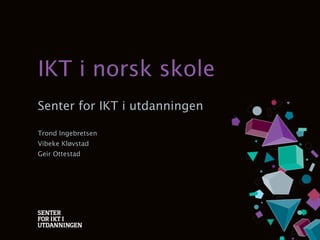 IKT i norsk skole
Senter for IKT i utdanningen

Trond Ingebretsen
Vibeke Kløvstad
Geir Ottestad
 
