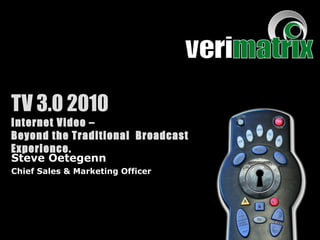 TV 3.0 2010 Internet Video –  Beyond the Traditional  Broadcast Experience. Steve Oetegenn Chief Sales & Marketing Officer 