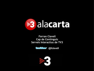 Ferran Clavell Cap de Continguts Serveis Interactius de TV3 @fclavell 