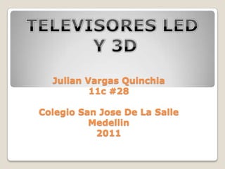 TELEVISORES LED  Y 3D Julian Vargas Quinchia11c #28Colegio San Jose De La SalleMedellin2011 
