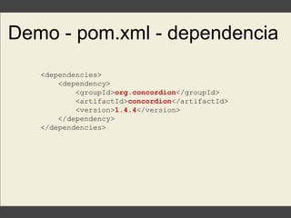 Demo - pom.xml - dependencia
<dependencies>
<dependency>
<groupId>org.concordion</groupId>
<artifactId>concordion</artifactId>
<version>1.4.4</version>
</dependency>
</dependencies>
 