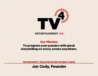 Our Mission:
To program your passion with great
storytelling on every screen anywhere.

TOMORROW’S TELEVISION NETWORKS TODAY

Jon Cody, Founder

 