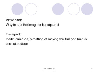 TVS-5304.13 - 14 13
Viewfinder:
Way to see the image to be captured
Transport:
In film cameras, a method of moving the film and hold in
correct position
 