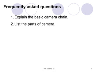 TVS-5304.13 - 14 24
Frequently asked questions
1.Explain the basic camera chain.
2.List the parts of camera.
 