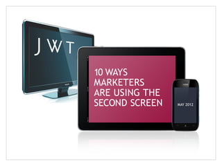 10 WAYS
MARKETERS
ARE USING THE
SECOND SCREEN   MAY 2012
 