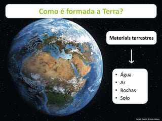 Como é formada a Terra?
Materiais terrestres
• Água
• Ar
• Rochas
• Solo
Terra à Vista! 5 © Porto Editora
 
