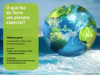 Terra à Vista! 5 © Porto Editora
O que faz
da Terra
um planeta
especial?
Objetivo geral:
Compreender a Terra como
um planeta especial
Domínio:
A água, o ar, as rochas e o solo
– materiais terrestres
Subdomínio:
A importância das rochas e do solo
na manutenção da vida
 