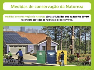 Medidas de conservação da Natureza são as atividades que as pessoas devem
fazer para proteger os habitats e os seres vivos.
Medidas de conservação da Natureza
Terra à Vista! 5 © Porto Editora
 