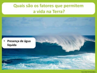 Quais são os fatores que permitem
a vida na Terra?
• Presença de água
líquida
Terra à Vista! 5 © Porto Editora
 