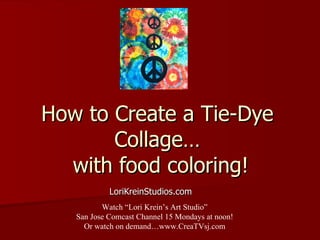How to Create a Tie-Dye Collage…  with food coloring! LoriKreinStudios.com Watch “Lori Krein’s Art Studio” San Jose Comcast Channel 15 Mondays at noon! Or watch on demand…www.CreaTVsj.com 