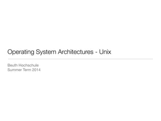 Operating System Architectures - Unix
Beuth Hochschule

Summer Term 2014
 
