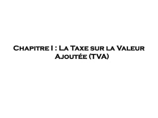 Chapitre I : La Taxe sur la Valeur
Ajoutée (TVA)
 