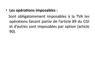 • Les opérations imposables :
Sont obligatoirement imposables à la TVA les
opérations faisant partie de l’article 89 du CGI
et d’autres sont imposables par option (article
90).
 